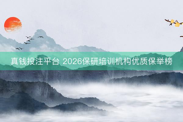 真钱投注平台 2026保研培训机构优质保举榜