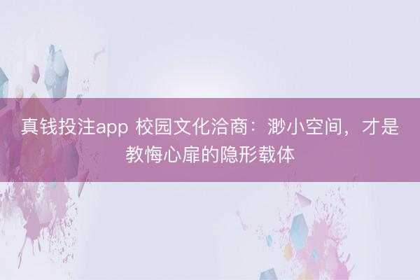 真钱投注app 校园文化洽商:渺小空间,才是教悔心扉的隐形载体