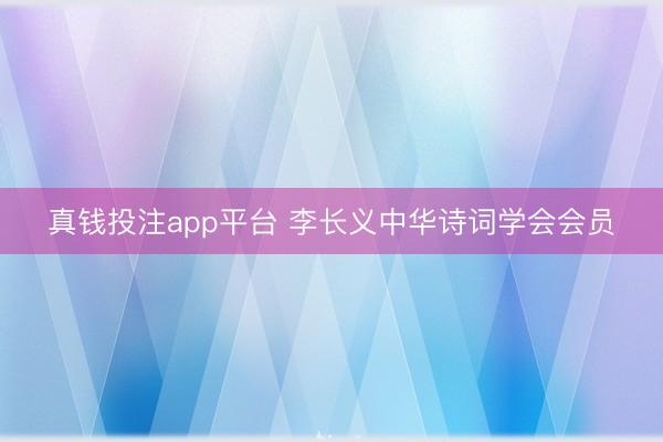 真钱投注app平台 李长义中华诗词学会会员