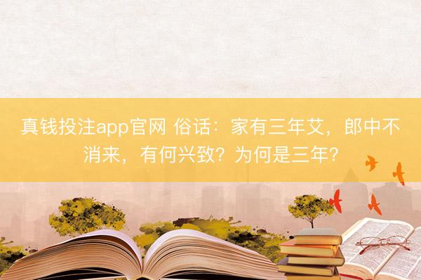 真钱投注app官网 俗话：家有三年艾，郎中不消来，有何兴致？为何是三年？