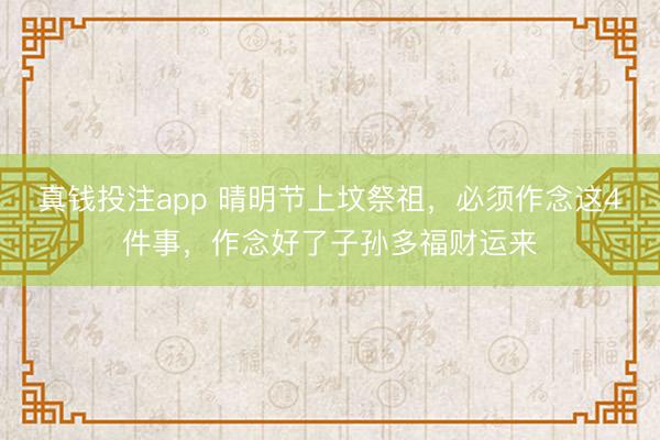 真钱投注app 晴明节上坟祭祖,必须作念这4件事,作念好了子孙多福财运来