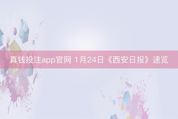 真钱投注app官网 1月24日《西安日报》速览