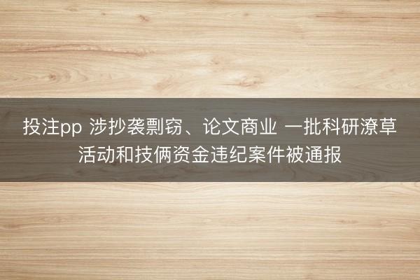 投注pp 涉抄袭剽窃、论文商业 一批科研潦草活动和技俩资金违纪案件被通报