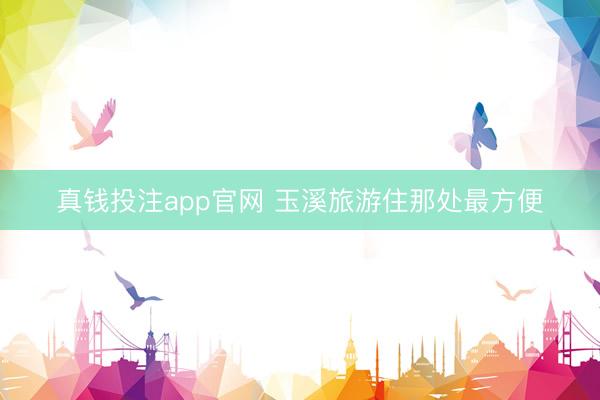 真钱投注app官网 玉溪旅游住那处最方便