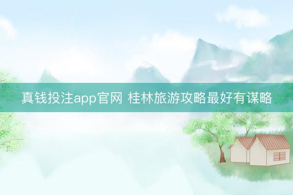 真钱投注app官网 桂林旅游攻略最好有谋略