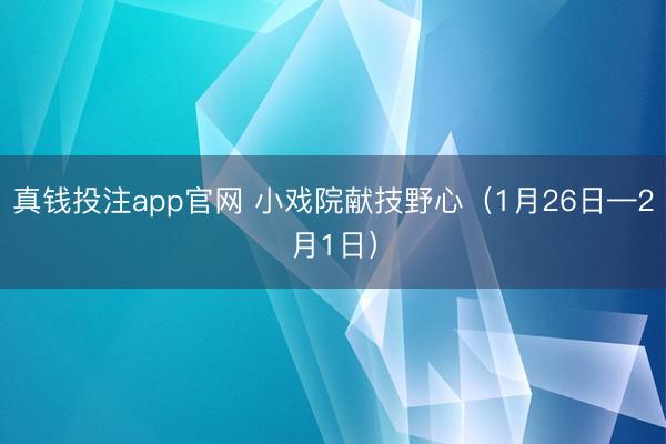真钱投注app官网 小戏院献技野心（1月26日—2月1日）