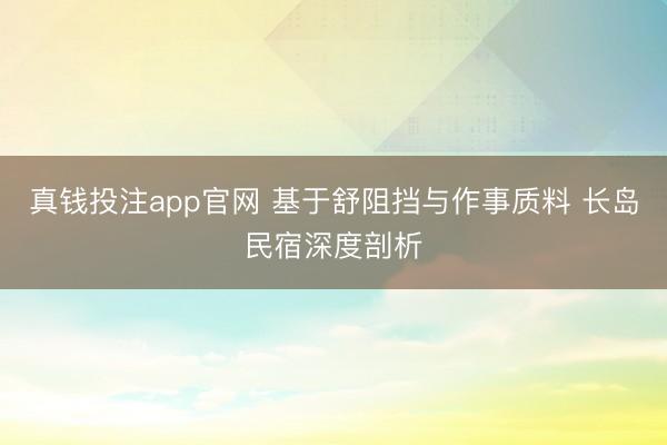 真钱投注app官网 基于舒阻挡与作事质料 长岛民宿深度剖析