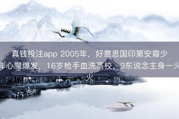 真钱投注app 2005年，好意思国印第安裔少年心魔爆发，16岁枪手血洗高校，9东说念主身一火