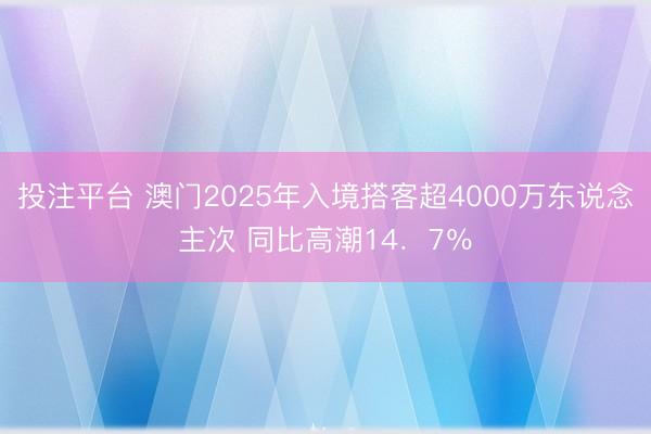 投注平台 澳门2025年入境搭客超4000万东说念主次 同比高潮14.7%