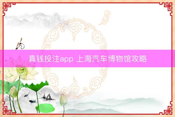 真钱投注app 上海汽车博物馆攻略
