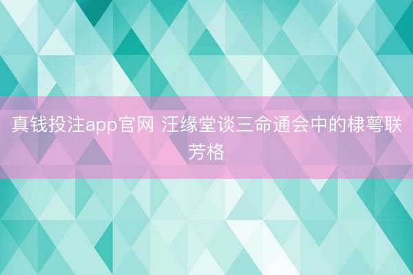真钱投注app官网 汪缘堂谈三命通会中的棣萼联芳格