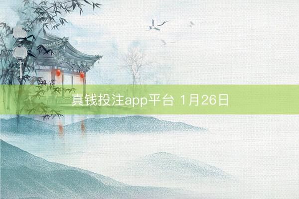 真钱投注app平台 1月26日