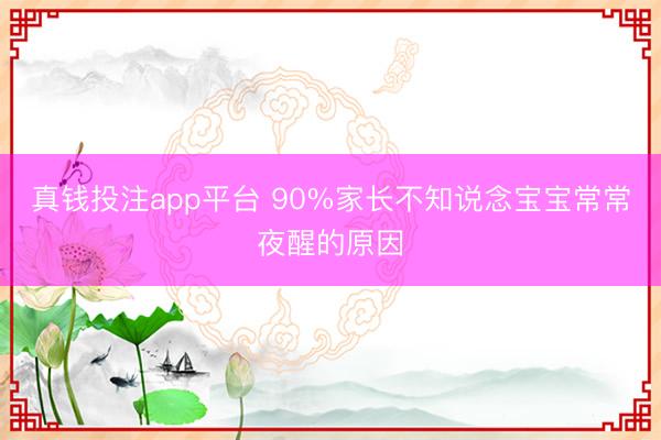 真钱投注app平台 90%家长不知说念宝宝常常夜醒的原因