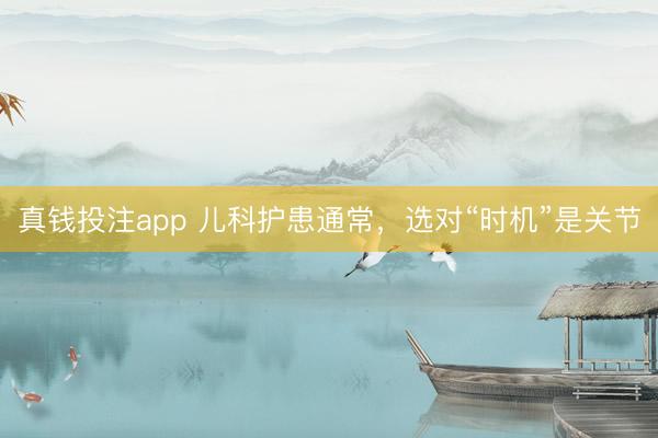 真钱投注app 儿科护患通常,选对“时机”是关节