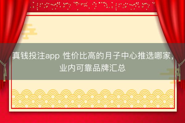 真钱投注app 性价比高的月子中心推选哪家,业内可靠品牌汇总