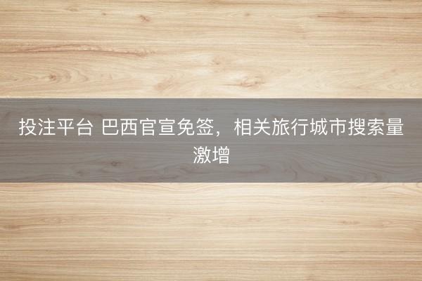 投注平台 巴西官宣免签,相关旅行城市搜索量激增