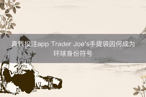 真钱投注app Trader Joe's手提袋因何成为环球身份符号
