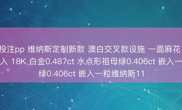 投注pp 维纳斯定制新款 澳白交叉款设施 一面麻花 一面钻石嵌入 18K 白金0.487ct 水点形祖母绿0.406ct 嵌入一粒维纳斯11