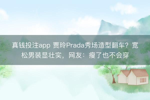 真钱投注app 贾玲Prada秀场造型翻车？宽松男装显壮实，网友：瘦了也不会穿