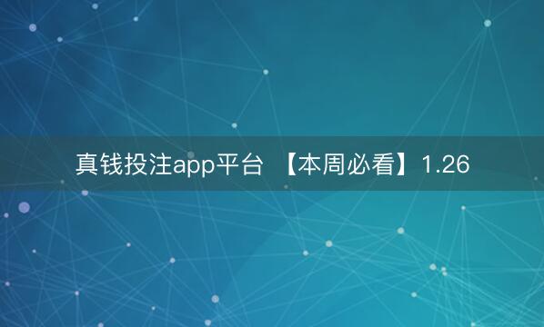 真钱投注app平台 【本周必看】1.26