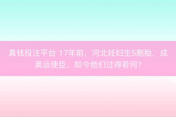 真钱投注平台 17年前,河北妊妇生5胞胎,成奥运使臣,如今他们过得若何?