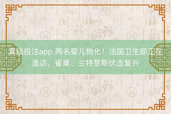 真钱投注app 两名婴儿物化!法国卫生部正在造访,雀巢、兰特黎斯伏击复兴