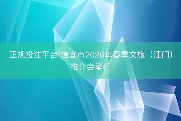 正规投注平台 信宜市2026年春季文旅（江门）推介会举行