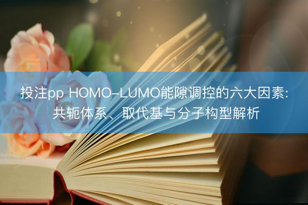 投注pp HOMO-LUMO能隙调控的六大因素: 共轭体系、取代基与分子构型解析
