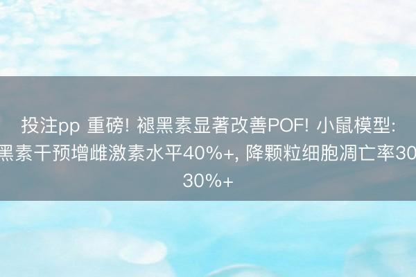 投注pp 重磅! 褪黑素显著改善POF! 小鼠模型: 褪黑素干预增雌激素水平40%+, 降颗粒细胞凋亡率30%+