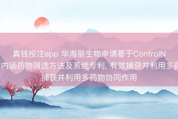真钱投注app 华海丽生物申请基于ControlNet-PPO的高内涵药物筛选方法及系统专利, 有效捕获并利用多药物协同作用