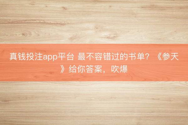 真钱投注app平台 最不容错过的书单？《参天》给你答案，吹爆
