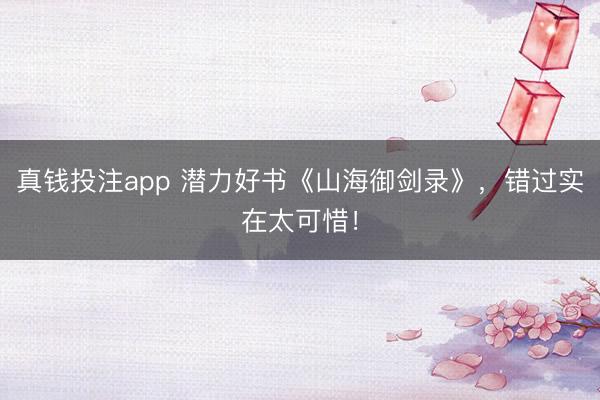 真钱投注app 潜力好书《山海御剑录》,错过实在太可惜!