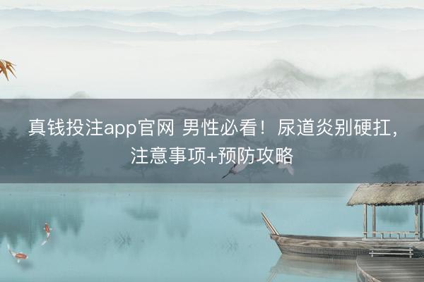 真钱投注app官网 男性必看!尿道炎别硬扛,注意事项+预防攻略