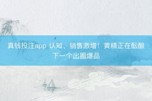 真钱投注app 认知、销售激增!黄精正在酝酿下一个出圈爆品
