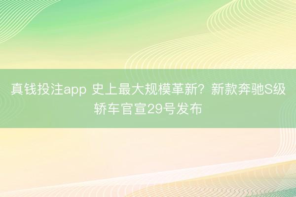 真钱投注app 史上最大规模革新？新款奔驰S级轿车官宣29号发布
