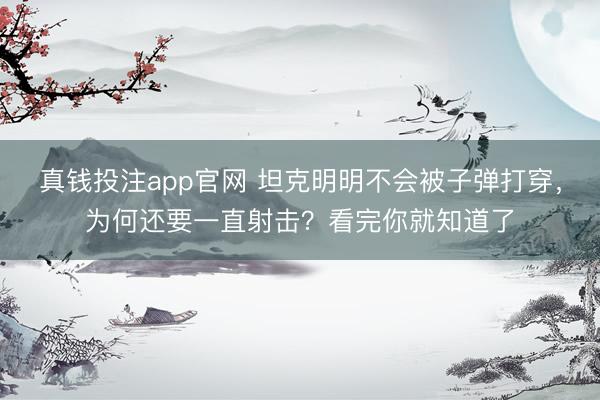 真钱投注app官网 坦克明明不会被子弹打穿,为何还要一直射击?看完你就知道了