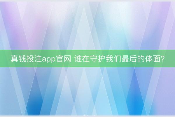 真钱投注app官网 谁在守护我们最后的体面？