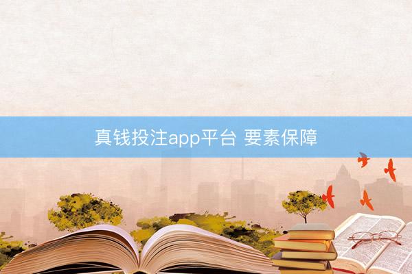 真钱投注app平台 要素保障