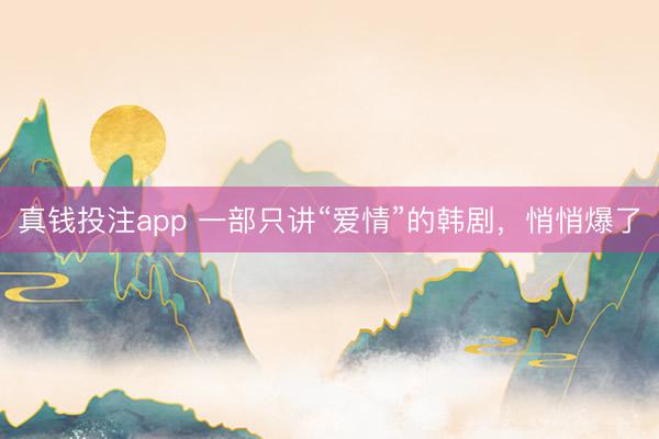 真钱投注app 一部只讲“爱情”的韩剧,悄悄爆了