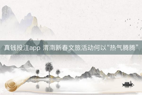 真钱投注app 渭南新春文旅活动何以“热气腾腾”