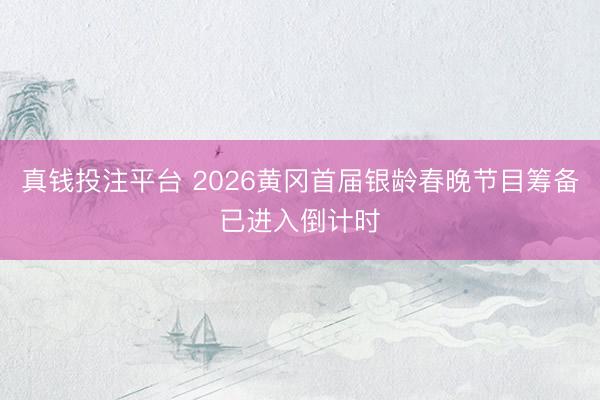真钱投注平台 2026黄冈首届银龄春晚节目筹备已进入倒计时