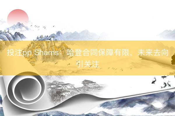 投注pp Shams：哈登合同保障有限，未来去向引关注