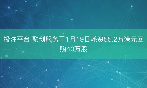 投注平台 融创服务于1月19日耗资55.2万港元回购40万股
