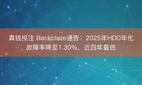 真钱投注 Backblaze通告：2025年HDD年化故障率降至1.30%，近四年最低