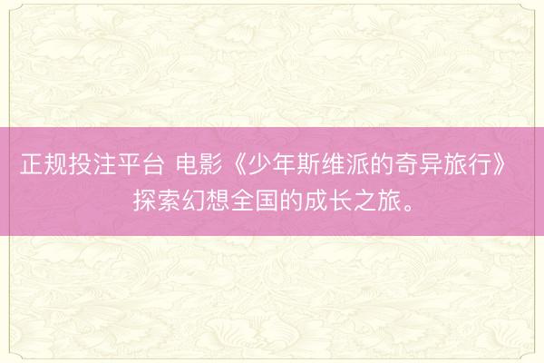 正规投注平台 电影《少年斯维派的奇异旅行》 探索幻想全国的成长之旅。