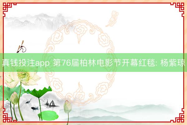 真钱投注app 第76届柏林电影节开幕红毯: 杨紫琼