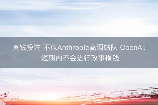 真钱投注 不似Anthropic高调站队 OpenAI: 短期内不会进行政事捐钱