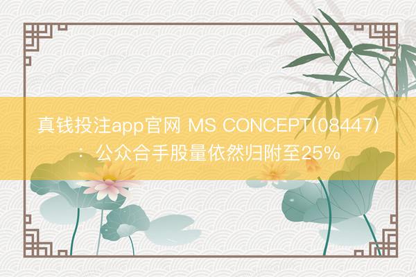 真钱投注app官网 MS CONCEPT(08447)：公众合手股量依然归附至25%