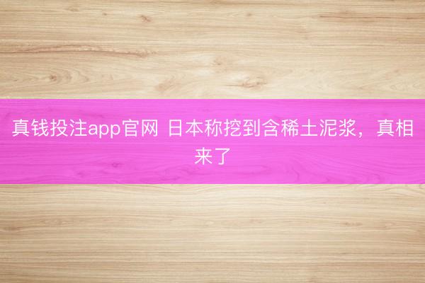 真钱投注app官网 日本称挖到含稀土泥浆，真相来了