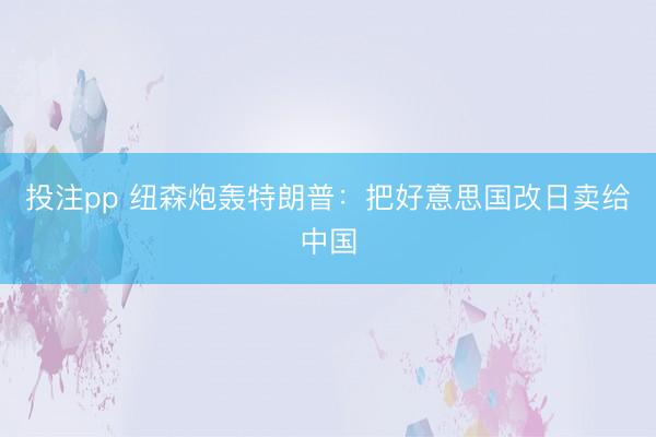 投注pp 纽森炮轰特朗普:把好意思国改日卖给中国